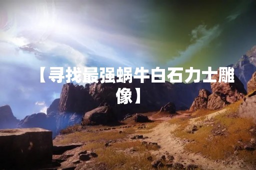 【寻找最强蜗牛白石力士雕像】