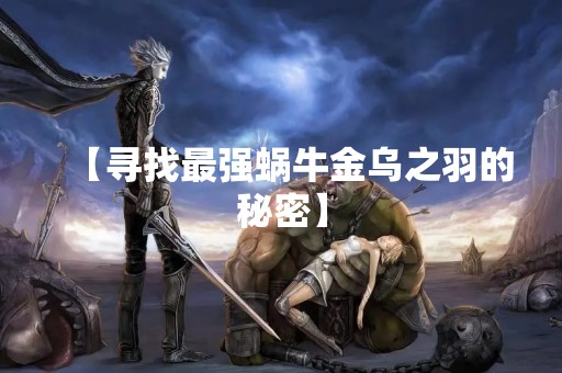 【寻找最强蜗牛金乌之羽的秘密】