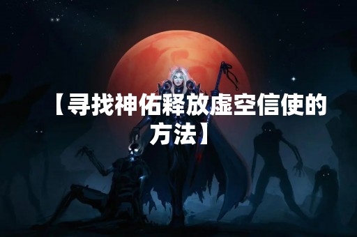 【寻找神佑释放虚空信使的方法】