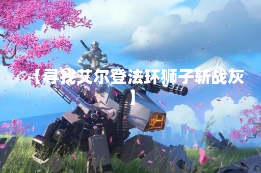 【寻找艾尔登法环狮子斩战灰】