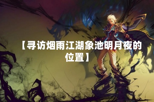 【寻访烟雨江湖象池明月夜的位置】