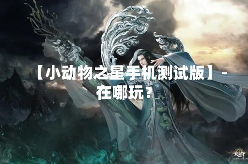 【小动物之星手机测试版】-在哪玩？