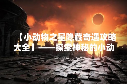 【小动物之星隐藏奇遇攻略大全】——探索神秘的小动物世界