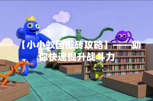 【小小蚁国搬砖攻略】——助你快速提升战斗力