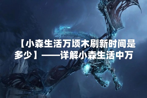 【小森生活万顷木刷新时间是多少】——详解小森生活中万顷木的刷新规律