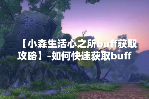 【小森生活心之所buff获取攻略】-如何快速获取buff提升生活品质