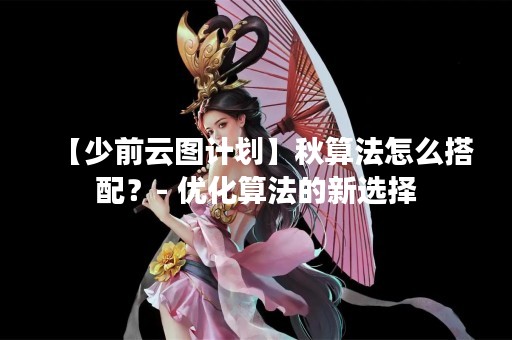 【少前云图计划】秋算法怎么搭配？- 优化算法的新选择