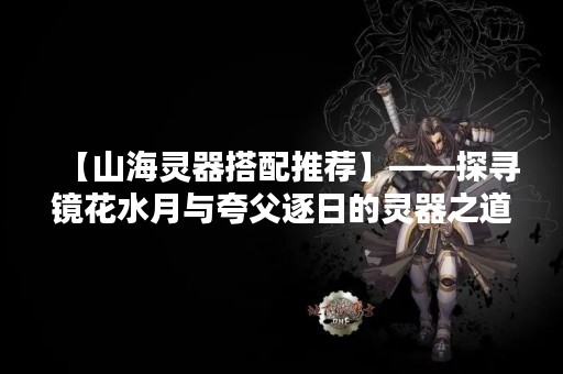【山海灵器搭配推荐】——探寻镜花水月与夸父逐日的灵器之道