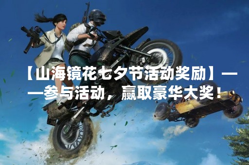 【山海镜花七夕节活动奖励】——参与活动，赢取豪华大奖！
