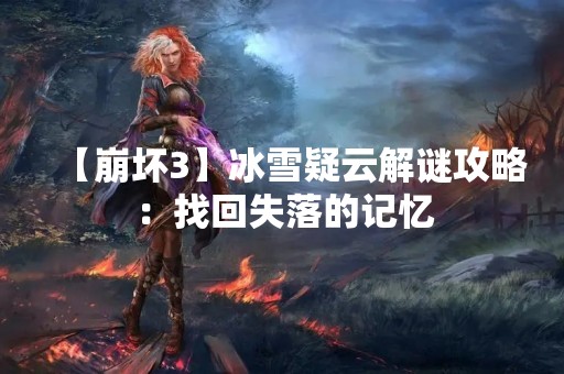 【崩坏3】冰雪疑云解谜攻略：找回失落的记忆