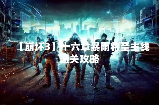 【崩坏3】十六章暴雨将至主线通关攻略