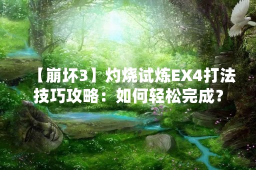 【崩坏3】灼烧试炼EX4打法技巧攻略：如何轻松完成？