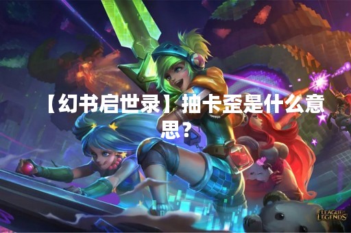【幻书启世录】抽卡歪是什么意思？