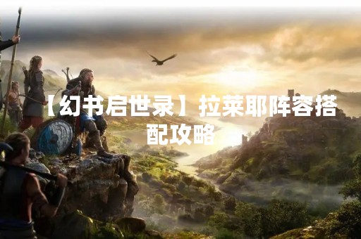 【幻书启世录】拉莱耶阵容搭配攻略