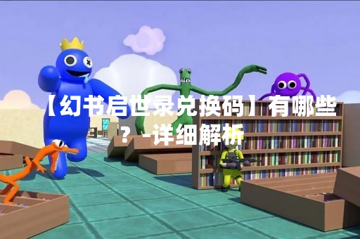 【幻书启世录兑换码】有哪些？-详细解析