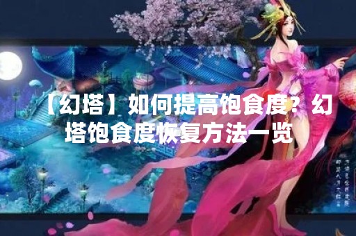 【幻塔】如何提高饱食度？幻塔饱食度恢复方法一览