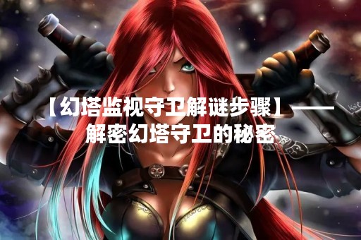 【幻塔监视守卫解谜步骤】——解密幻塔守卫的秘密