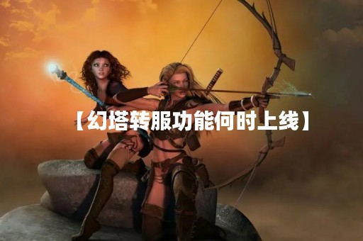 【幻塔转服功能何时上线】