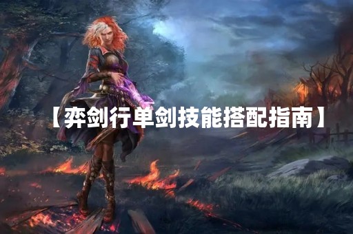 【弈剑行单剑技能搭配指南】