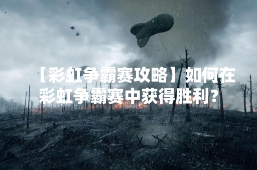 【彩虹争霸赛攻略】如何在彩虹争霸赛中获得胜利？