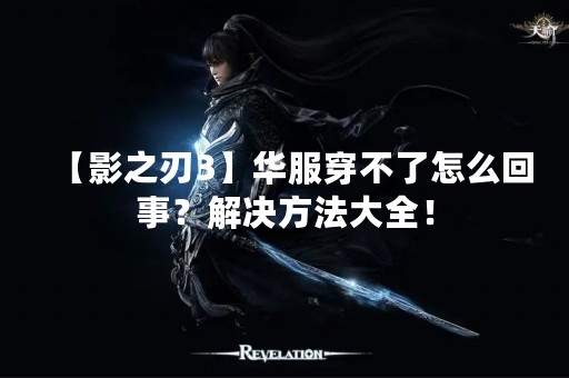 【影之刃3】华服穿不了怎么回事？解决方法大全！