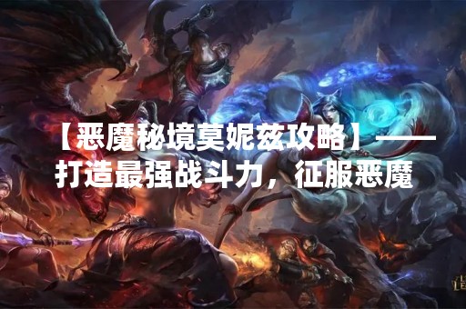 【恶魔秘境莫妮兹攻略】——打造最强战斗力，征服恶魔秘境