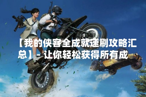 【我的侠客全成就速刷攻略汇总】- 让你轻松获得所有成就！