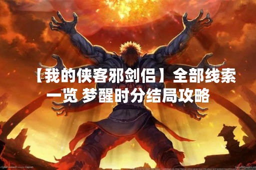 【我的侠客邪剑侣】全部线索一览 梦醒时分结局攻略