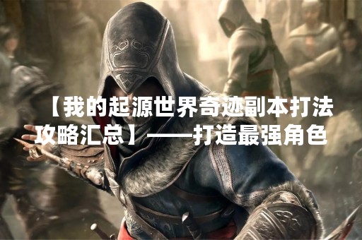 【我的起源世界奇迹副本打法攻略汇总】——打造最强角色，征服奇迹副本！