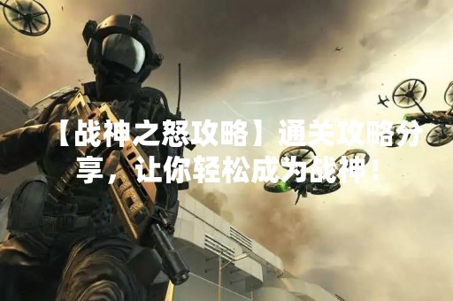 【战神之怒攻略】通关攻略分享，让你轻松成为战神！