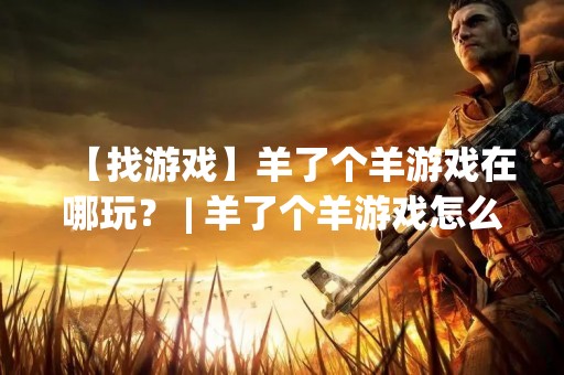 【找游戏】羊了个羊游戏在哪玩？ | 羊了个羊游戏怎么玩？