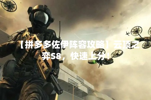 【拼多多佐伊阵容攻略】云顶之弈S8，快速上分！