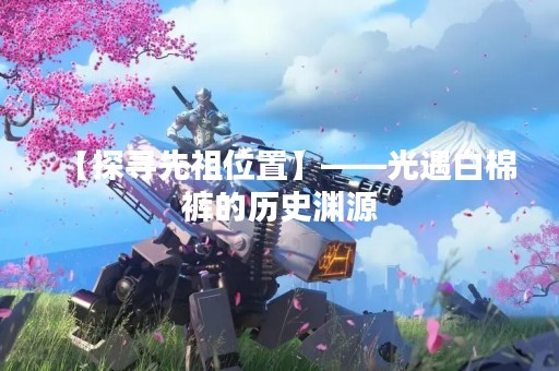 【探寻先祖位置】——光遇白棉裤的历史渊源