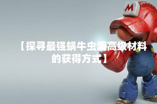 【探寻最强蜗牛虫洞高级材料的获得方式】