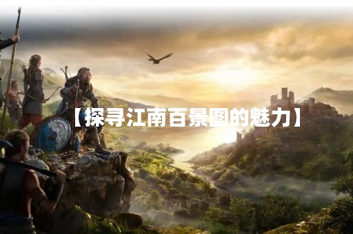 【探寻江南百景图的魅力】