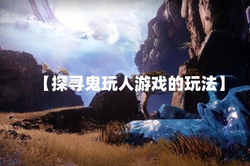 【探寻鬼玩人游戏的玩法】