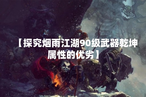 【探究烟雨江湖90级武器乾坤属性的优劣】