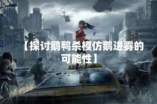 【探讨鹅鸭杀模仿鹅进雾的可能性】