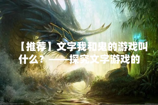 【推荐】文字我和鬼的游戏叫什么？——探究文字游戏的魅力与玩法