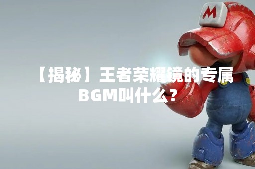 【揭秘】王者荣耀镜的专属BGM叫什么？
