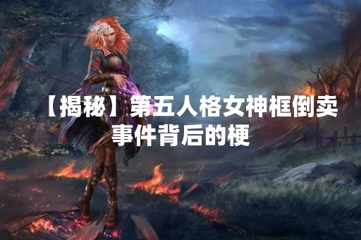 【揭秘】第五人格女神框倒卖事件背后的梗