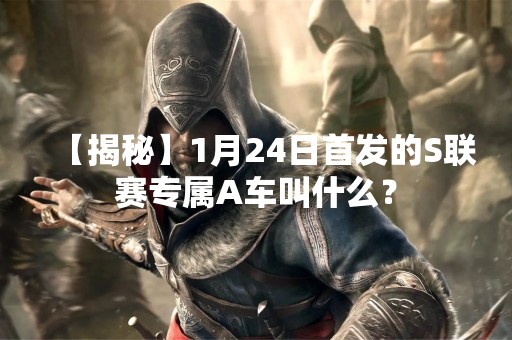 【揭秘】1月24日首发的S联赛专属A车叫什么？
