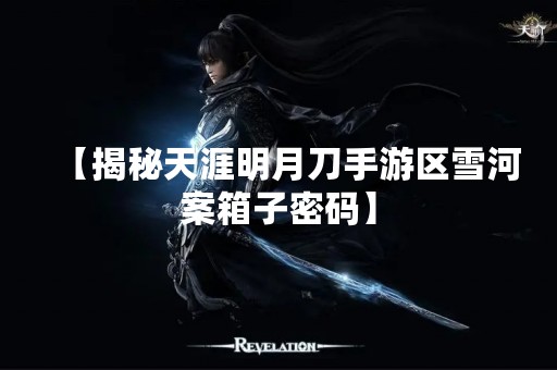 【揭秘天涯明月刀手游区雪河案箱子密码】