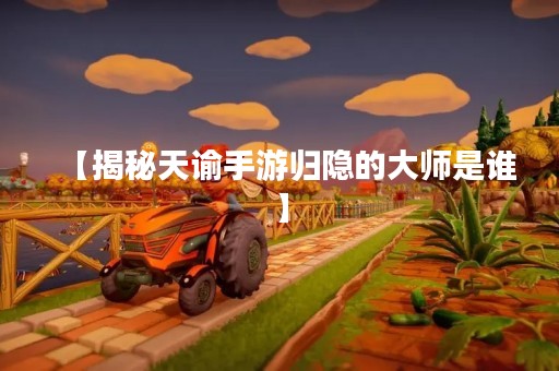 【揭秘天谕手游归隐的**是谁】