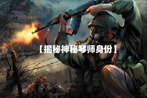 【揭秘神秘琴师身份】