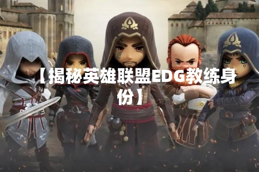 【揭秘英雄联盟EDG教练身份】