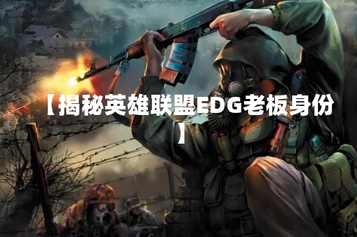 【揭秘英雄联盟EDG老板身份】