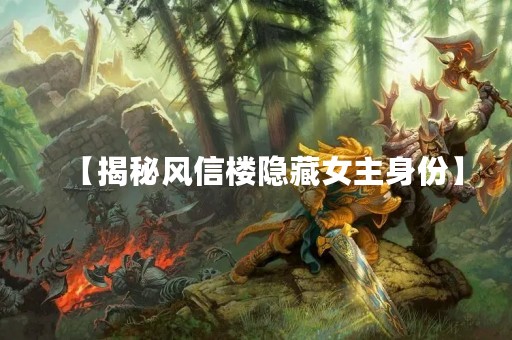【揭秘风信楼隐藏女主身份】