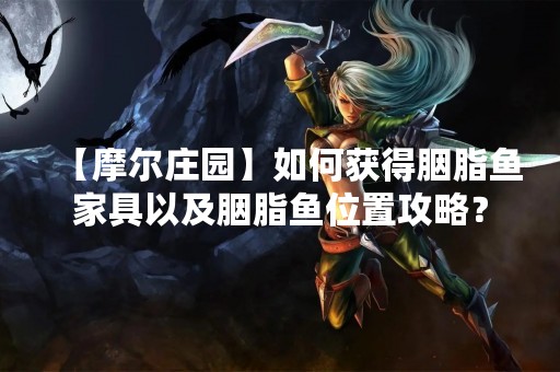 【摩尔庄园】如何获得胭脂鱼家具以及胭脂鱼位置攻略？