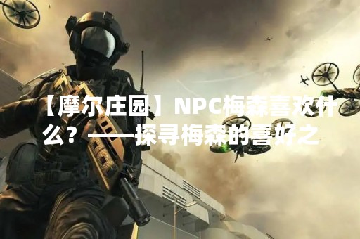 【摩尔庄园】NPC梅森喜欢什么？——探寻梅森的喜好之道